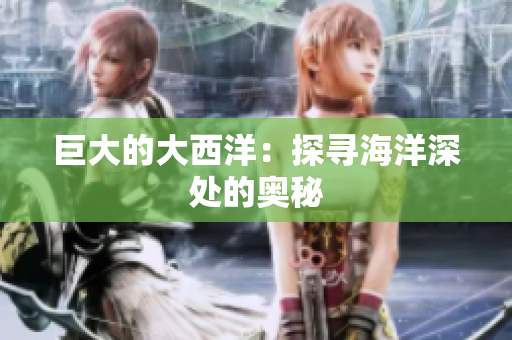 巨大的大西洋：探寻海洋深处的奥秘