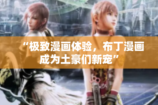 “极致漫画体验，布丁漫画成为土豪们新宠”