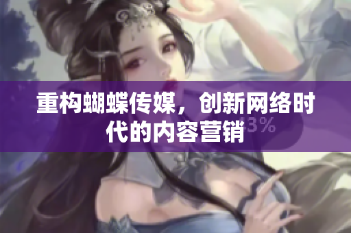 重构蝴蝶传媒，创新网络时代的内容营销