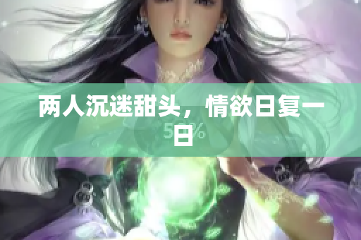 两人沉迷甜头，情欲日复一日