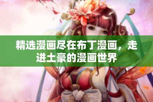精选漫画尽在布丁漫画，走进土豪的漫画世界