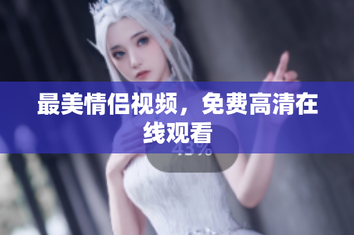 最美情侣视频，免费高清在线观看