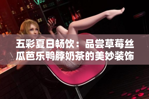 五彩夏日畅饮：品尝草莓丝瓜芭乐鸭脖奶茶的美妙装饰