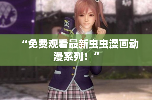 “免费观看最新虫虫漫画动漫系列！”