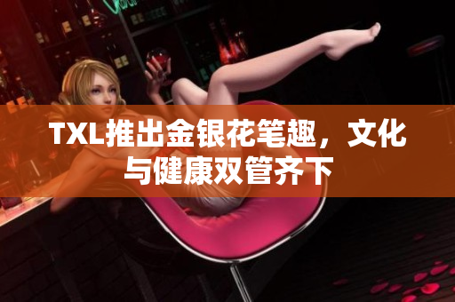 TXL推出金银花笔趣，文化与健康双管齐下