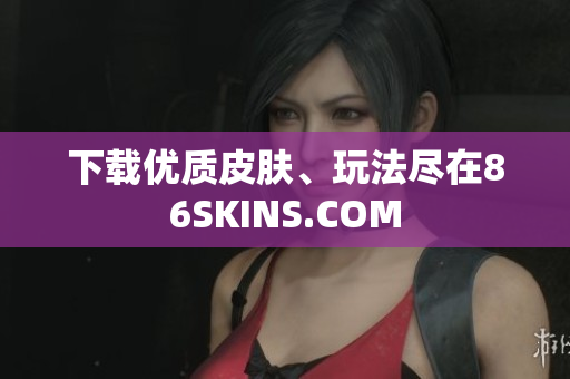 下载优质皮肤、玩法尽在86SKINS.COM
