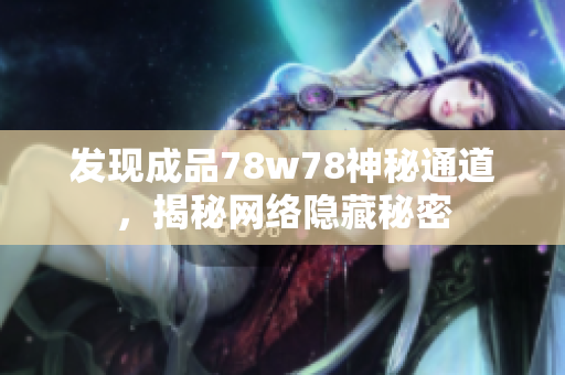 发现成品78w78神秘通道，揭秘网络隐藏秘密