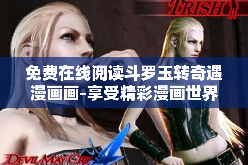 免费在线阅读斗罗玉转奇遇漫画画-享受精彩漫画世界！