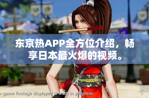 东京热APP全方位介绍，畅享日本最火爆的视频。