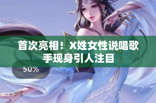 首次亮相！X姓女性说唱歌手现身引人注目