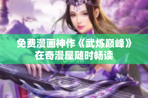 免费漫画神作《武炼巅峰》在奇漫屋随时畅读