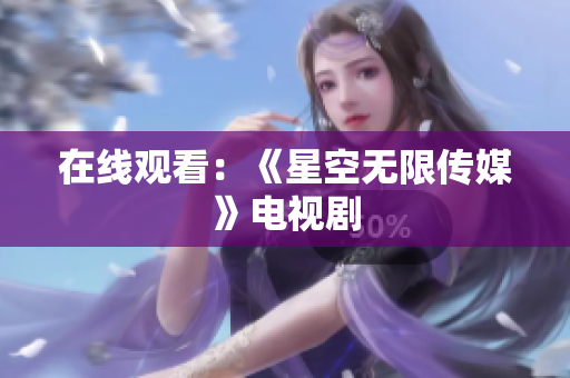 在线观看：《星空无限传媒》电视剧