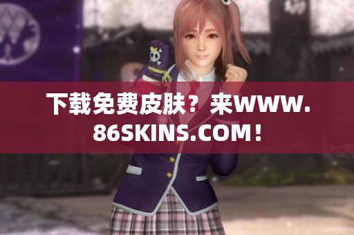 下载免费皮肤？来WWW.86SKINS.COM！