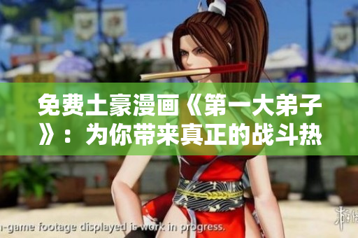 免费土豪漫画《第一大弟子》：为你带来真正的战斗热血！