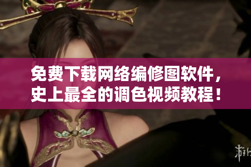 免费下载网络编修图软件，史上最全的调色视频教程！