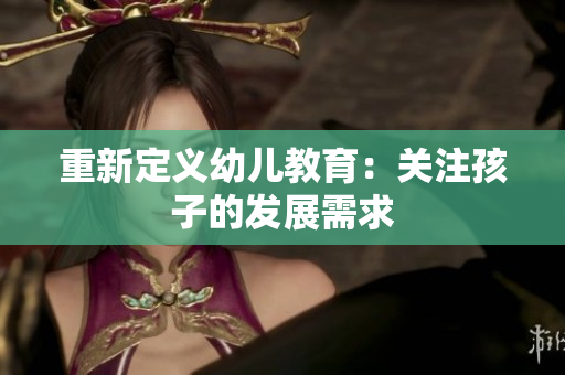 重新定义幼儿教育：关注孩子的发展需求
