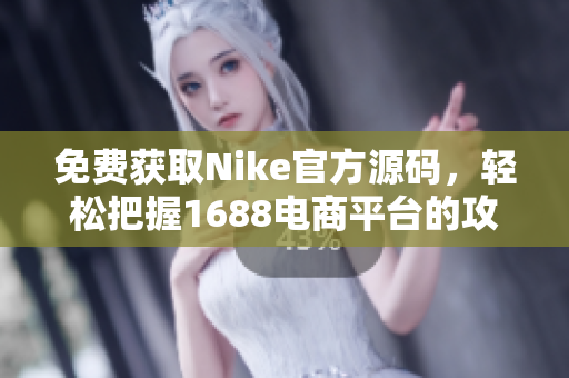 免费获取Nike官方源码，轻松把握1688电商平台的攻略