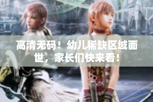 高清无码！幼儿稀缺区域面世，家长们快来看！