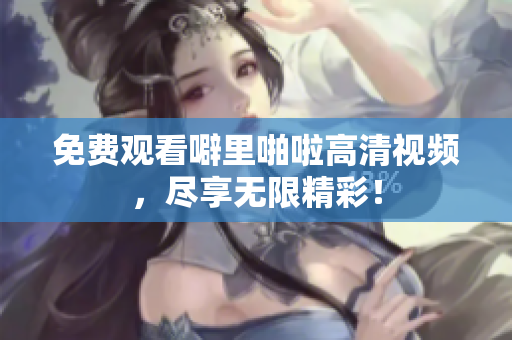 免费观看噼里啪啦高清视频，尽享无限精彩！