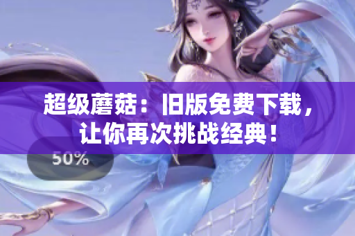 超级蘑菇：旧版免费下载，让你再次挑战经典！
