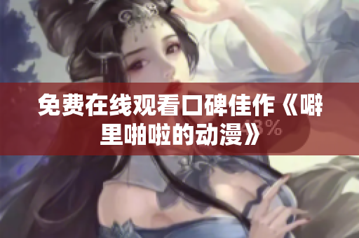 免费在线观看口碑佳作《噼里啪啦的动漫》