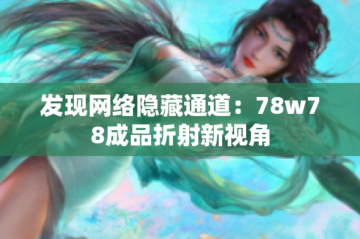 发现网络隐藏通道：78w78成品折射新视角
