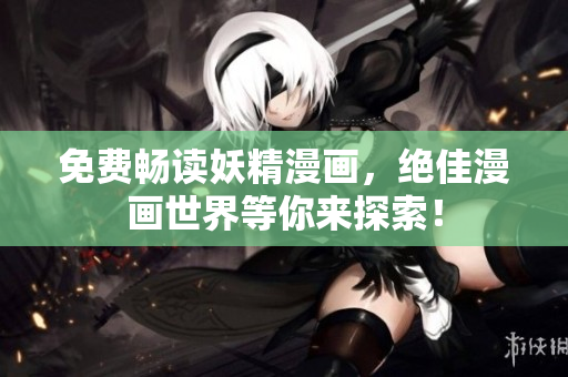 免费畅读妖精漫画，绝佳漫画世界等你来探索！