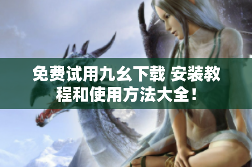 免费试用九幺下载 安装教程和使用方法大全！