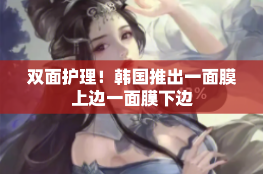 双面护理！韩国推出一面膜上边一面膜下边