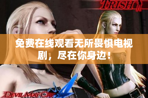 免费在线观看无所畏惧电视剧，尽在你身边！