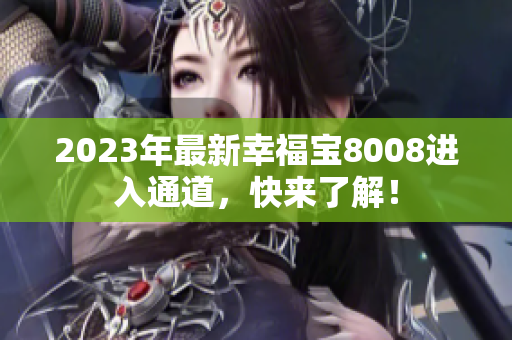 2023年最新幸福宝8008进入通道，快来了解！