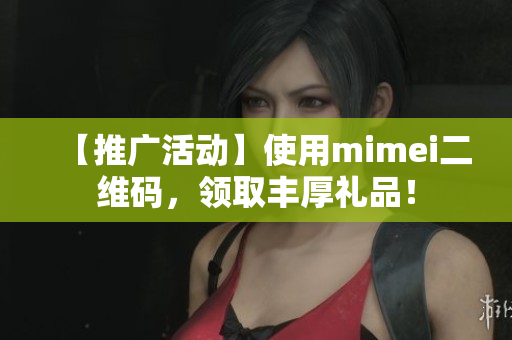【推广活动】使用mimei二维码，领取丰厚礼品！