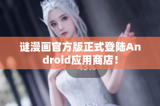 谜漫画官方版正式登陆Android应用商店！