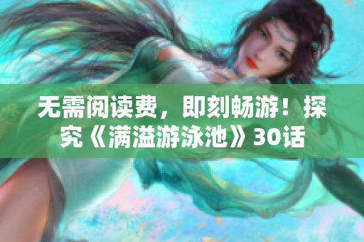 无需阅读费，即刻畅游！探究《满溢游泳池》30话