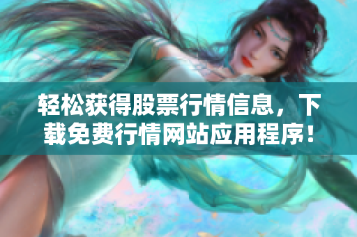 轻松获得股票行情信息，下载免费行情网站应用程序！