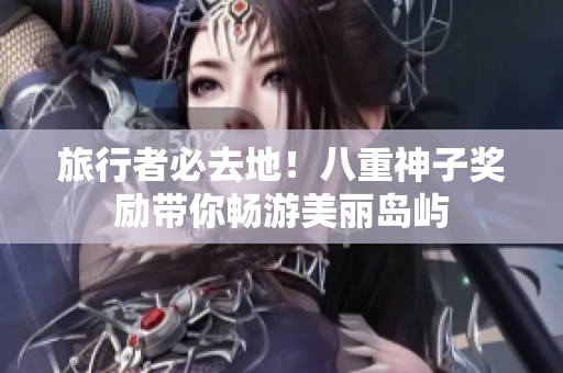 旅行者必去地！八重神子奖励带你畅游美丽岛屿