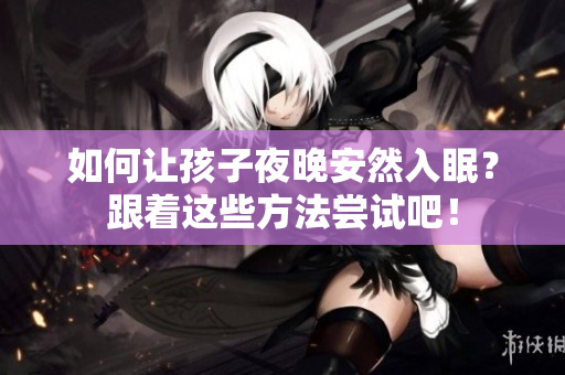 如何让孩子夜晚安然入眠？跟着这些方法尝试吧！