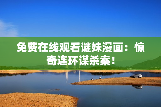 免费在线观看谜妹漫画：惊奇连环谋杀案！