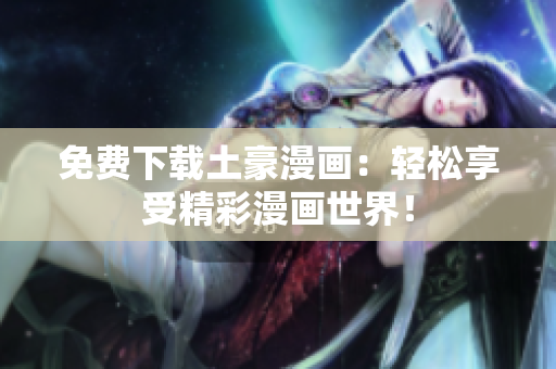 免费下载土豪漫画：轻松享受精彩漫画世界！