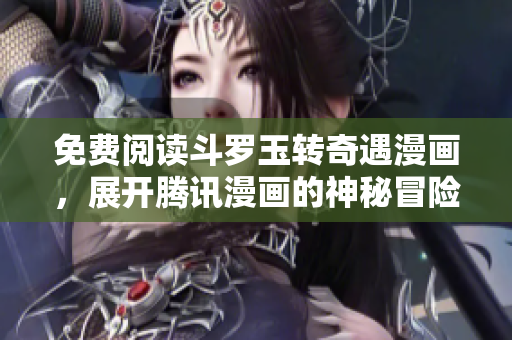 免费阅读斗罗玉转奇遇漫画，展开腾讯漫画的神秘冒险世界