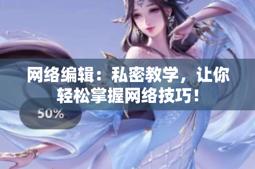 网络编辑：私密教学，让你轻松掌握网络技巧！