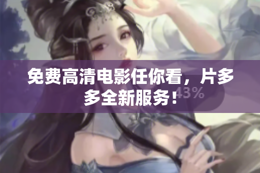 免费高清电影任你看，片多多全新服务！