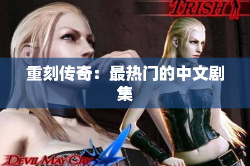 重刻传奇：最热门的中文剧集