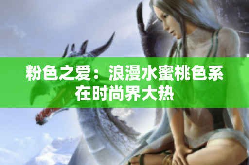 粉色之爱：浪漫水蜜桃色系在时尚界大热