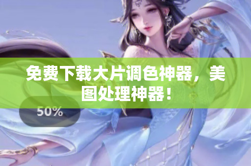 免费下载大片调色神器，美图处理神器！
