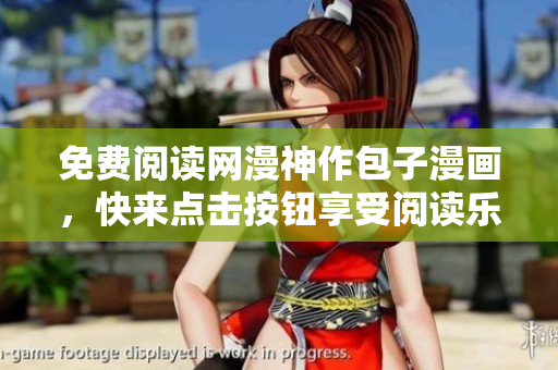 免费阅读网漫神作包子漫画，快来点击按钮享受阅读乐趣！