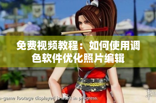 免费视频教程：如何使用调色软件优化照片编辑