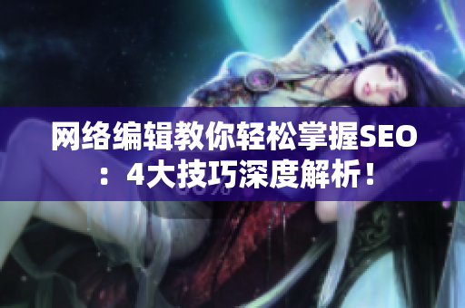 网络编辑教你轻松掌握SEO：4大技巧深度解析！