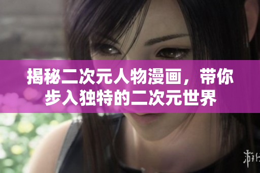 揭秘二次元人物漫画，带你步入独特的二次元世界