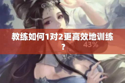 教练如何1对2更高效地训练？